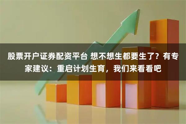 股票开户证券配资平台 想不想生都要生了？有专家建议：重启计划生育，我们来看看吧