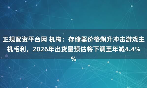 正规配资平台网 机构：存储器价格飙升冲击游戏主机毛利，2026年出货量预估将下调至年减4.4%