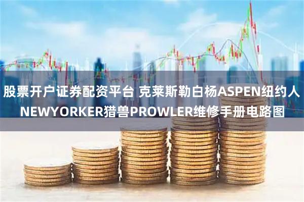 股票开户证券配资平台 克莱斯勒白杨ASPEN纽约人NEWYORKER猎兽PROWLER维修手册电路图