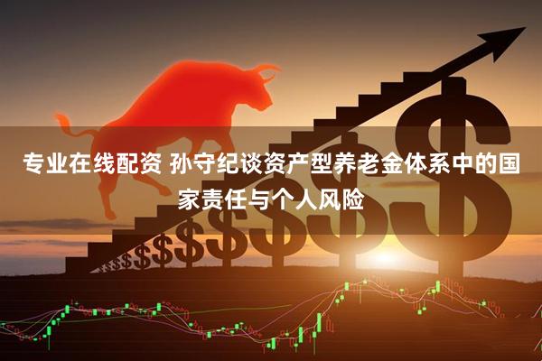专业在线配资 孙守纪谈资产型养老金体系中的国家责任与个人风险
