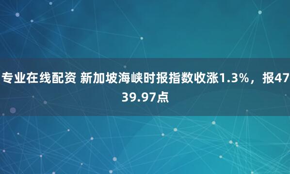 专业在线配资 新加坡海峡时报指数收涨1.3%，报4739.97点