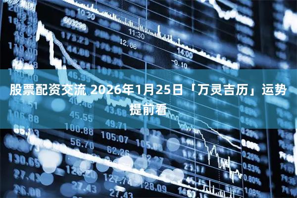 股票配资交流 2026年1月25日「万灵吉历」运势提前看