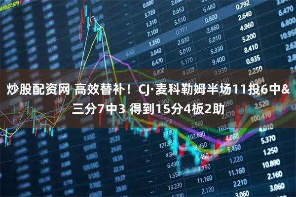 炒股配资网 高效替补！CJ·麦科勒姆半场11投6中&三分7中3 得到15分4板2助