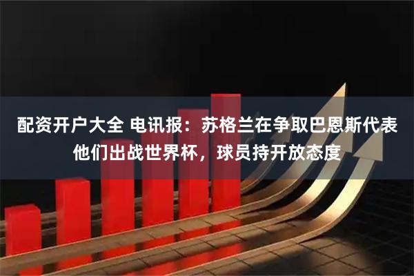 配资开户大全 电讯报:苏格兰在争取巴恩斯代表他们出战世界杯,球员持开放态度