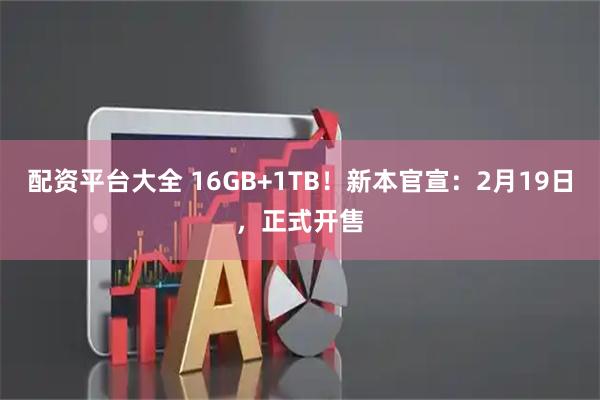 配资平台大全 16GB+1TB！新本官宣：2月19日，正式开售