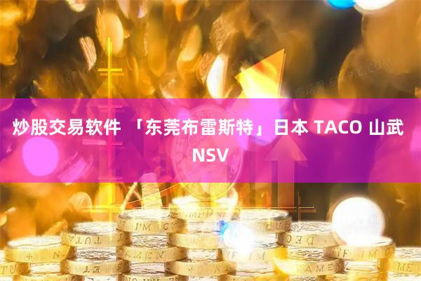 炒股交易软件 「东莞布雷斯特」日本 TACO 山武 NSV