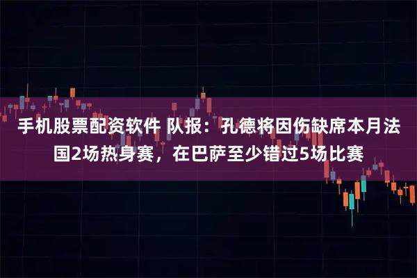 手机股票配资软件 队报：孔德将因伤缺席本月法国2场热身赛，在巴萨至少错过5场比赛