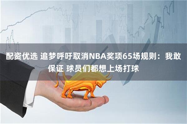 配资优选 追梦呼吁取消NBA奖项65场规则：我敢保证 球员们都想上场打球