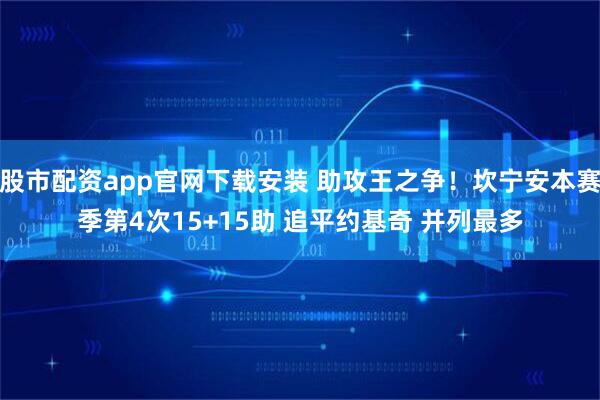 股市配资app官网下载安装 助攻王之争！坎宁安本赛季第4次15+15助 追平约基奇 并列最多