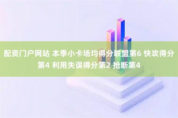 配资门户网站 本季小卡场均得分联盟第6 快攻得分第4 利用失误得分第2 抢断第4