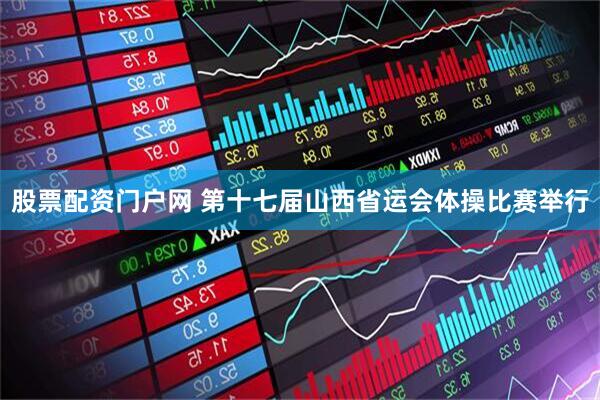 股票配资门户网 第十七届山西省运会体操比赛举行