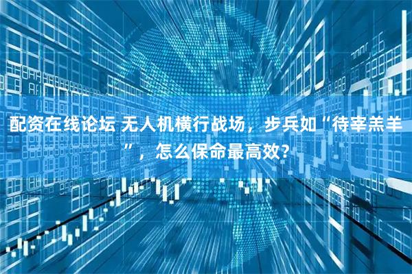 配资在线论坛 无人机横行战场，步兵如“待宰羔羊”，怎么保命最高效？