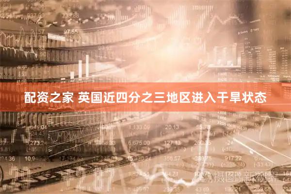配资之家 英国近四分之三地区进入干旱状态