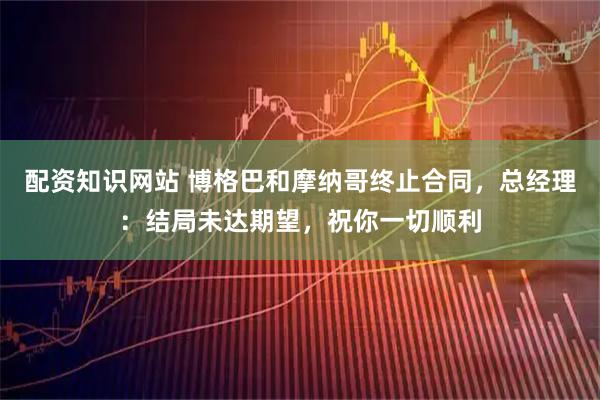 配资知识网站 博格巴和摩纳哥终止合同，总经理：结局未达期望，祝你一切顺利